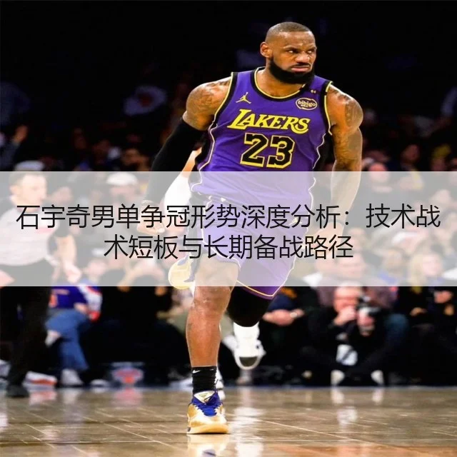 石宇奇男单争冠形势深度分析：技术战术短板与长期备战路径